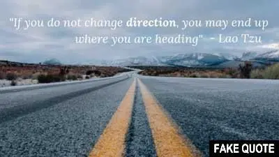 Fake Lao Tzu quote: If you do not change direction, you may end up where you are heading.