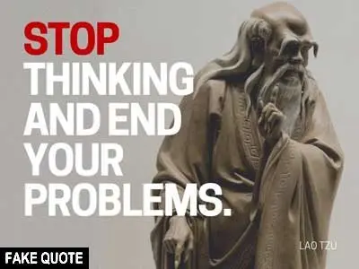 Fake Lao Tzu quote: Stop thinking, and end your problems.