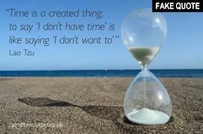 Fake Lao Tzu quote: Time is a created thing. To say 'I don't have time,' is like saying, 'I don't want to.'